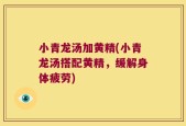 小青龙汤加黄精(小青龙汤搭配黄精，缓解身体疲劳)