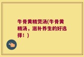 牛骨黄精煲汤(牛骨黄精汤，滋补养生的好选择！)