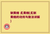 制黄精 炙黄精(炙制黄精的功效与做法详解)