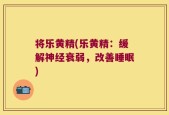 将乐黄精(乐黄精：缓解神经衰弱，改善睡眠)