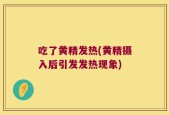 吃了黄精发热(黄精摄入后引发发热现象)