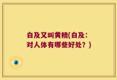 白及又叫黄精(白及：对人体有哪些好处？)