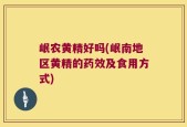 岷农黄精好吗(岷南地区黄精的药效及食用方式)