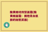 酸黄精功效型面霜(酸黄精面霜：拥抱亮白肌肤的秘密武器)