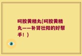 呵胶黄精丸(呵胶黄精丸——补肾壮阳的好帮手！)
