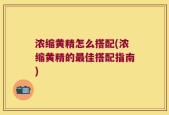 浓缩黄精怎么搭配(浓缩黄精的最佳搭配指南)