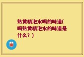 熟黄精泡水喝的味道(喝熟黄精泡水的味道是什么？)