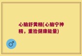 心脑舒黄精(心脑宁神精，重拾健康能量)