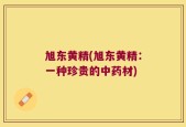 旭东黄精(旭东黄精：一种珍贵的中药材)
