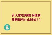 女人常吃黄精(女性食用黄精有什么好处？)