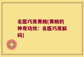 名医巧用黄精(黄精的神奇功效：名医巧用解码)