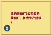 收购黄精厂(公司收购黄精厂，扩大生产规模)