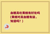 血糖高吃黄精有好处吗(黄精对高血糖有益，知道吗？)