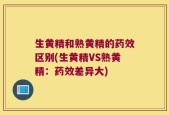 生黄精和熟黄精的药效区别(生黄精VS熟黄精：药效差异大)