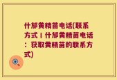 什邡黄精苗电话(联系方式丨什邡黄精苗电话：获取黄精苗的联系方式)