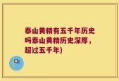 泰山黄精有五千年历史吗泰山黄精历史深厚，超过五千年)