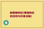 制黄精枸杞(黄精枸杞的功效与作用详解)