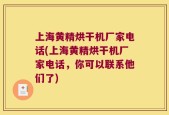 上海黄精烘干机厂家电话(上海黄精烘干机厂家电话，你可以联系他们了)