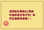 湿疹能吃黄精么(黄精对湿疹是否有疗效？如何正确使用黄精？)