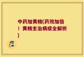 中药加黄精(药效加倍！黄精主治病症全解析)