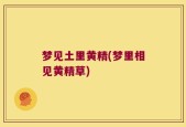 梦见土里黄精(梦里相见黄精草)