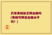 药用黄精能否降血糖吗(黄精可降低血糖水平吗？)