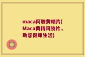 maca阿胶黄精片(Maca黄精阿胶片，助您健康生活)