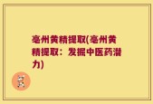 亳州黄精提取(亳州黄精提取：发掘中医药潜力)