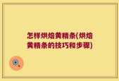 怎样烘焙黄精条(烘焙黄精条的技巧和步骤)