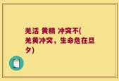 羌活 黄精 冲突不(羌黄冲突，生命危在旦夕)