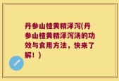 丹参山楂黄精泽泻(丹参山楂黄精泽泻汤的功效与食用方法，快来了解！)