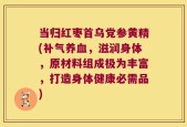 当归红枣首乌党参黄精(补气养血，滋润身体，原材料组成极为丰富，打造身体健康必需品)