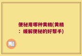 便秘用哪种黄精(黄精：缓解便秘的好帮手)