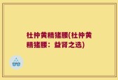 杜仲黄精猪腰(杜仲黄精猪腰：益肾之选)