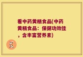 看中药黄精食品(中药黄精食品：保健功效佳，含丰富营养素)
