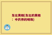 东北黄精(东北的黄精：中药界的明珠)