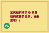 紫黄精药店价格(紫黄精药店售价更新，快来查看！)