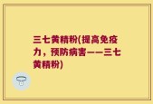 三七黄精粉(提高免疫力，预防病害——三七黄精粉)