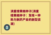 滇重楼黄精种子(滇重楼黄精种子：发现一种助力制药产业的新型资源)
