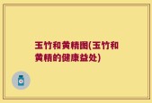 玉竹和黄精图(玉竹和黄精的健康益处)