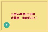 三战vs黄精(三招对决黄精：谁能称王？)