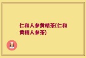 仁和人参黄精茶(仁和黄精人参茶)