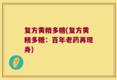 复方黄精多糖(复方黄精多糖：百年老药再现身)