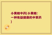 小黄精中药(小黄精：一种有益健康的中草药)