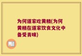 为何道家吃黄精(为何黄精在道家饮食文化中备受青睐)