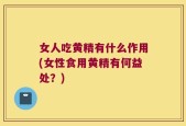 女人吃黄精有什么作用(女性食用黄精有何益处？)