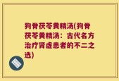 狗脊茯苓黄精汤(狗脊茯苓黄精汤：古代名方治疗肾虚患者的不二之选)