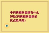 中药黄精粉面膜有什么好处(药黄精粉面膜的优点及功效)