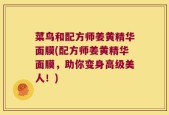 菜鸟和配方师姜黄精华面膜(配方师姜黄精华面膜，助你变身高级美人！)
