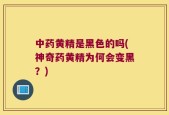中药黄精是黑色的吗(神奇药黄精为何会变黑？)